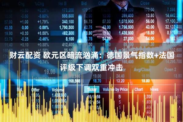 财云配资 欧元区暗流汹涌：德国景气指数+法国评级下调双重冲击