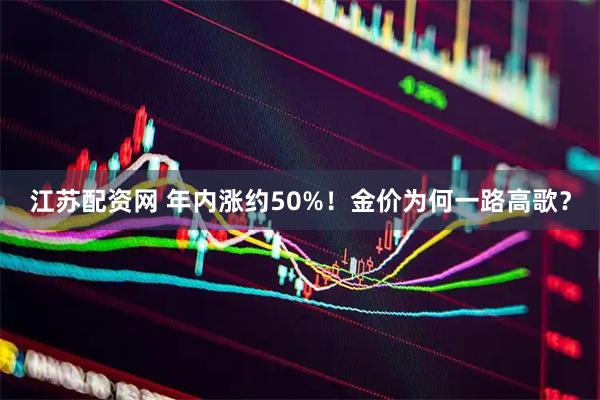 江苏配资网 年内涨约50%！金价为何一路高歌？