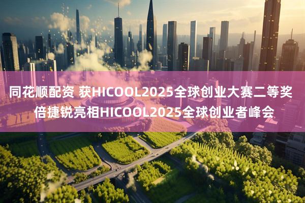 同花顺配资 获HICOOL2025全球创业大赛二等奖  倍捷锐亮相HICOOL2025全球创业者峰会