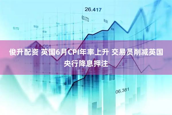 俊升配资 英国6月CPI年率上升 交易员削减英国央行降息押注