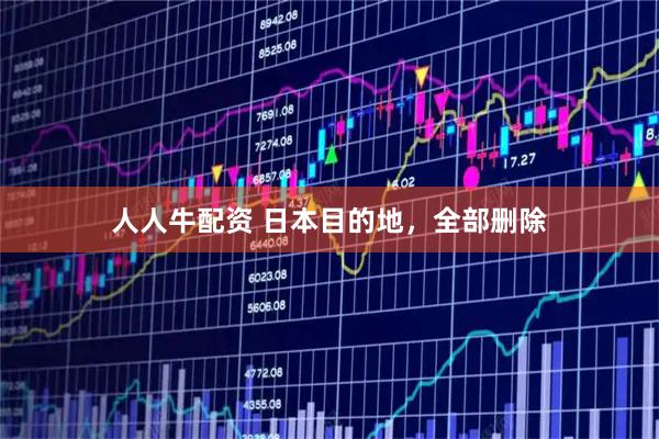 人人牛配资 日本目的地，全部删除