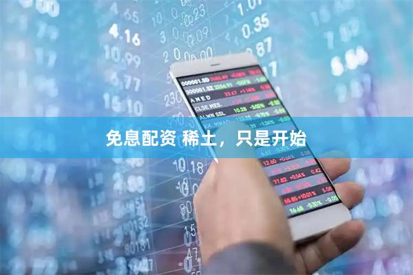 免息配资 稀土，只是开始