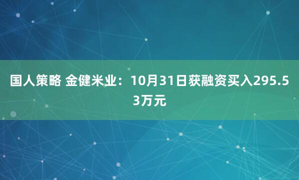 国人策略 金健米业：10月31日获融资买入295.53万元