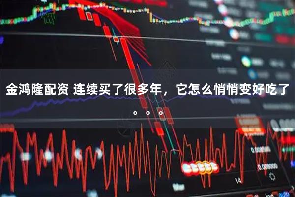 金鸿隆配资 连续买了很多年，它怎么悄悄变好吃了。。。